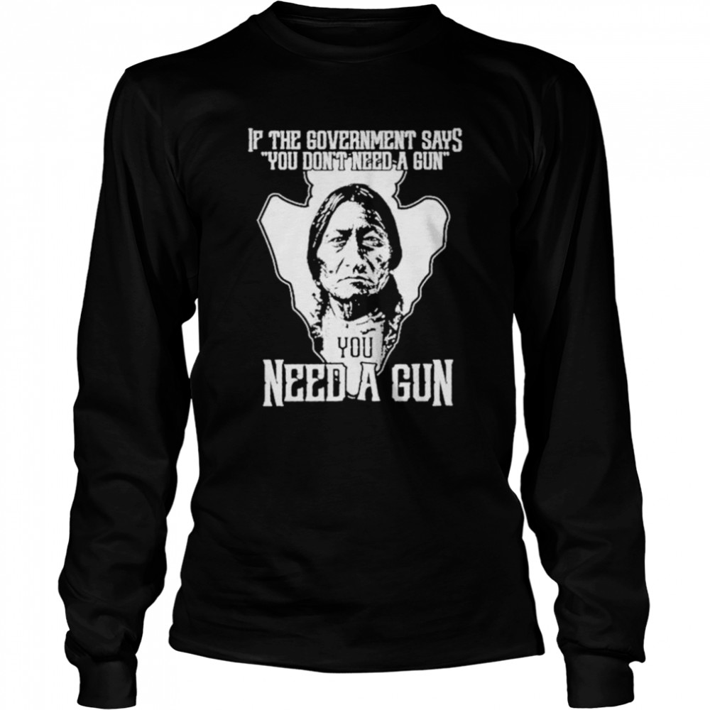 Native If the government says you don’t need a gun shirt Long Sleeved T-shirt