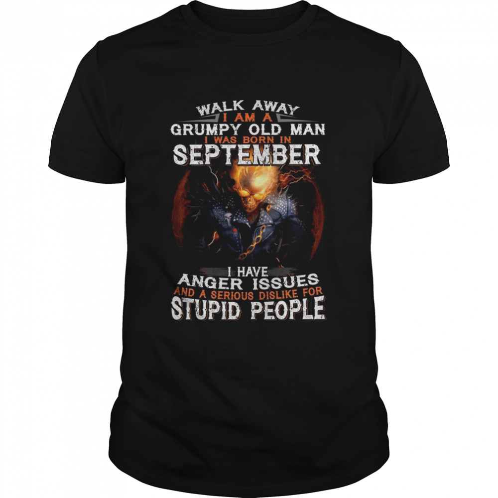 Walk Away I Am A Grumpy Old Man I Was Born In September I Have Anger Issues And A Serious Dislike For Stupid People shirt Classic Men's T-shirt