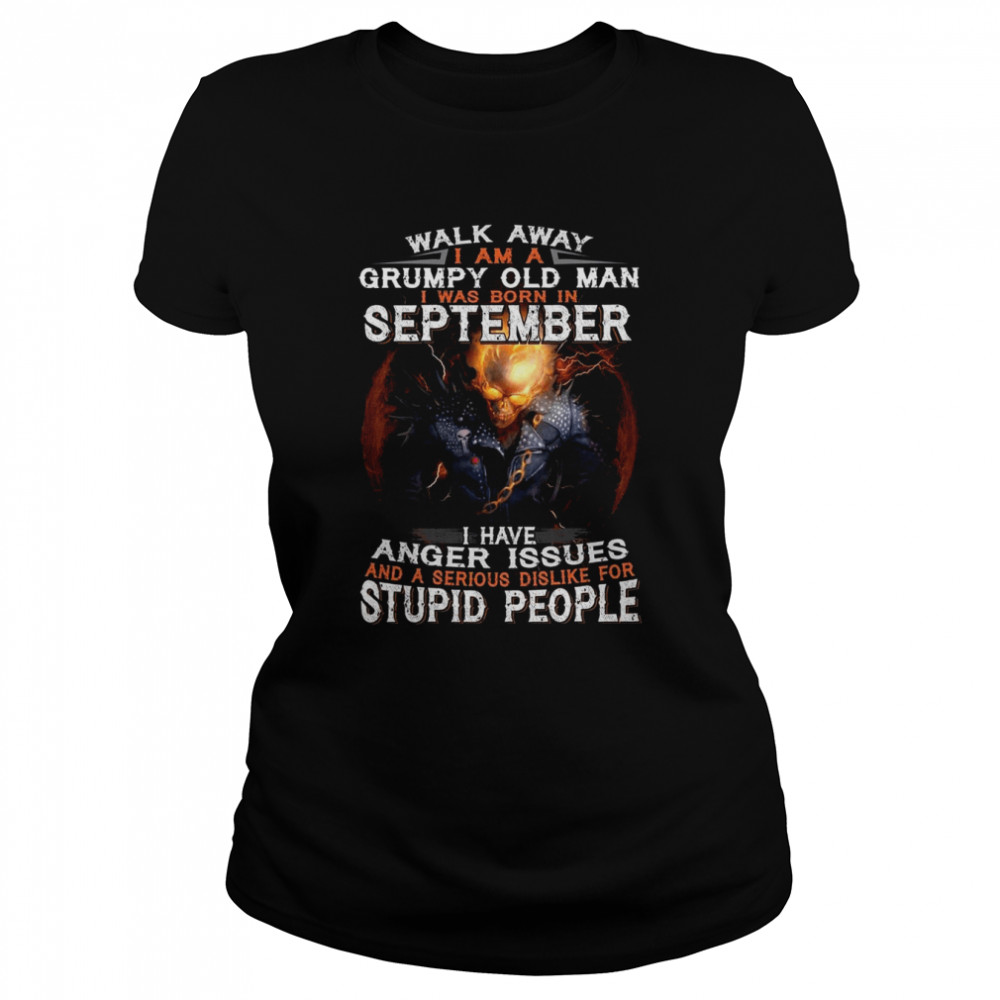 Walk Away I Am A Grumpy Old Man I Was Born In September I Have Anger Issues And A Serious Dislike For Stupid People shirt Classic Women's T-shirt