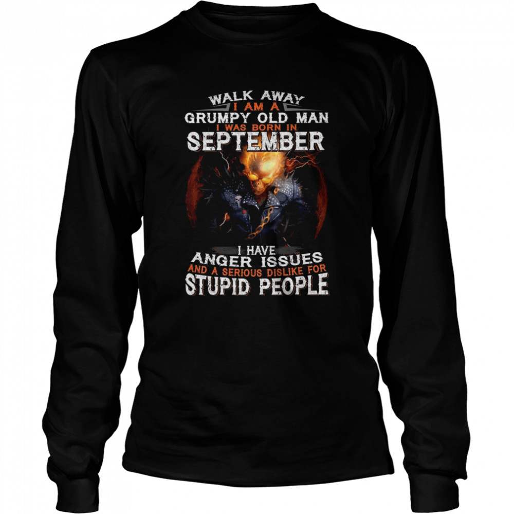 walk away i am a grumpy old man i was born in september i have anger issues and a serious dislike for stupid people shirt long sleeved t shirt