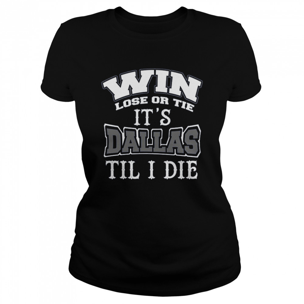 Win Lose Or Tie Its Dallas Till I Die Dallas Football Vintage Dallas Texas shirt Classic Women's T-shirt