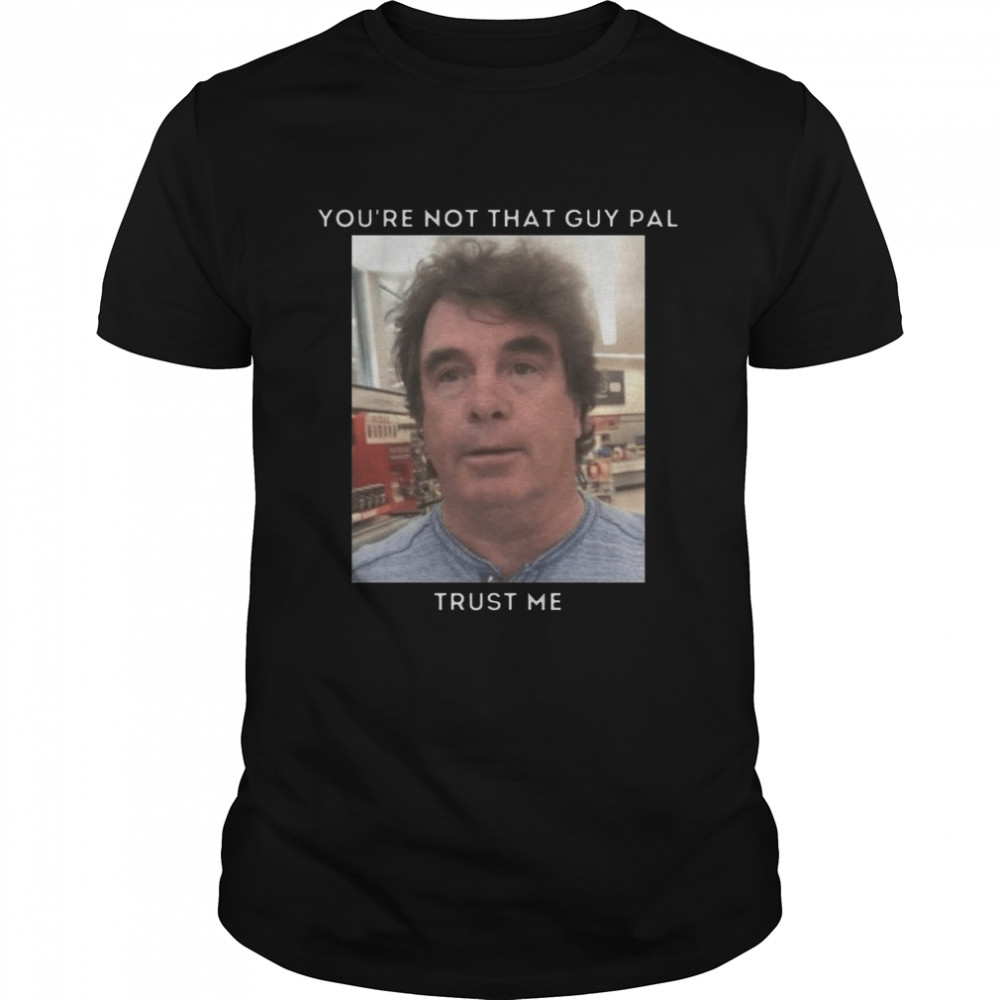You’re Not That Guy Pal Trust Me Funny Meme shirt Classic Men's T-shirt