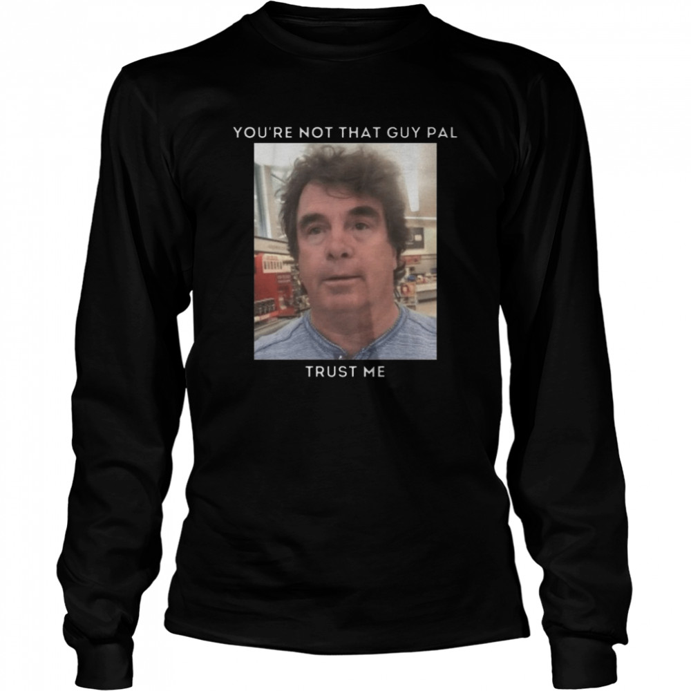 You’re Not That Guy Pal Trust Me Funny Meme shirt Long Sleeved T-shirt