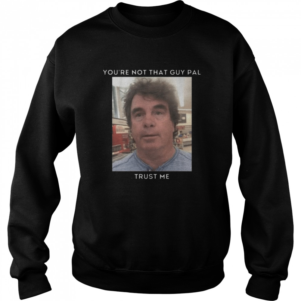 You’re Not That Guy Pal Trust Me Funny Meme shirt Unisex Sweatshirt