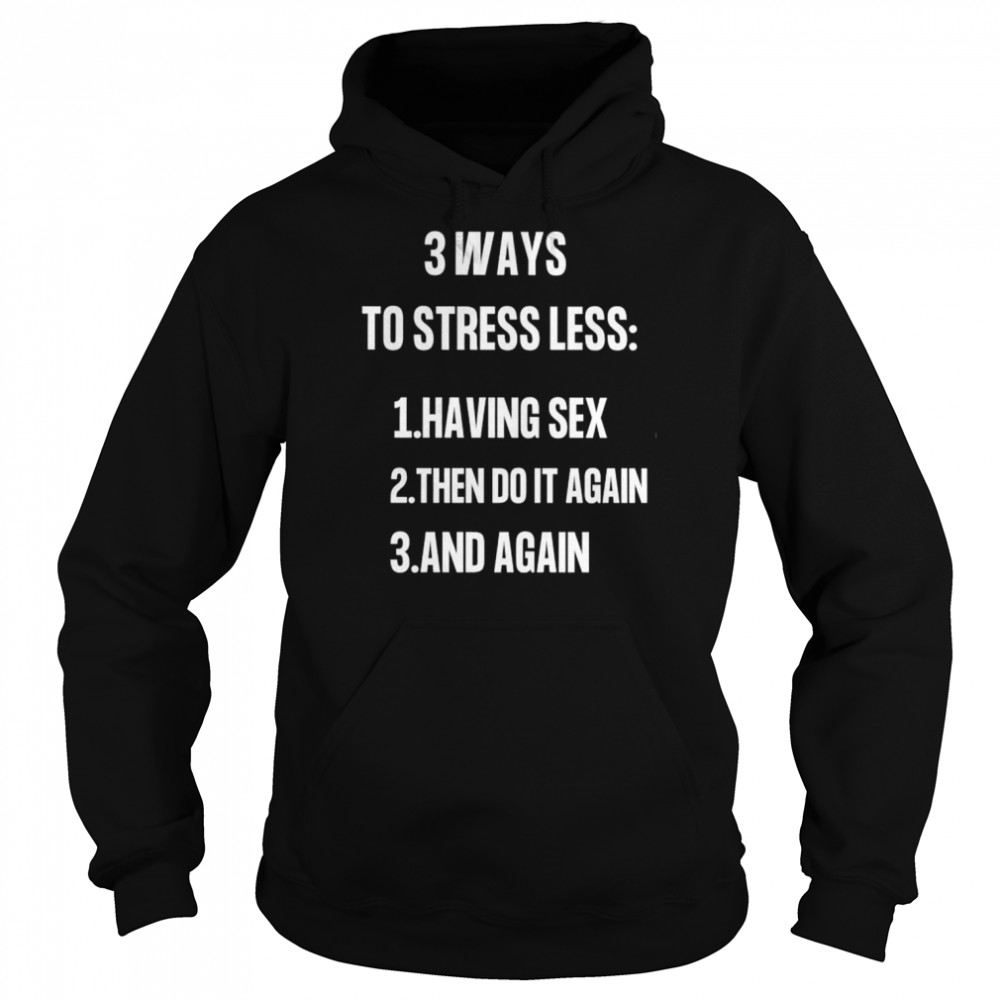 3 ways to stressless having sex then do it again and again shirt Unisex Hoodie