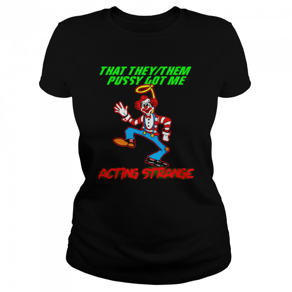 clown that they them pussy got me acting strange shirt Classic Women's T-shirt
