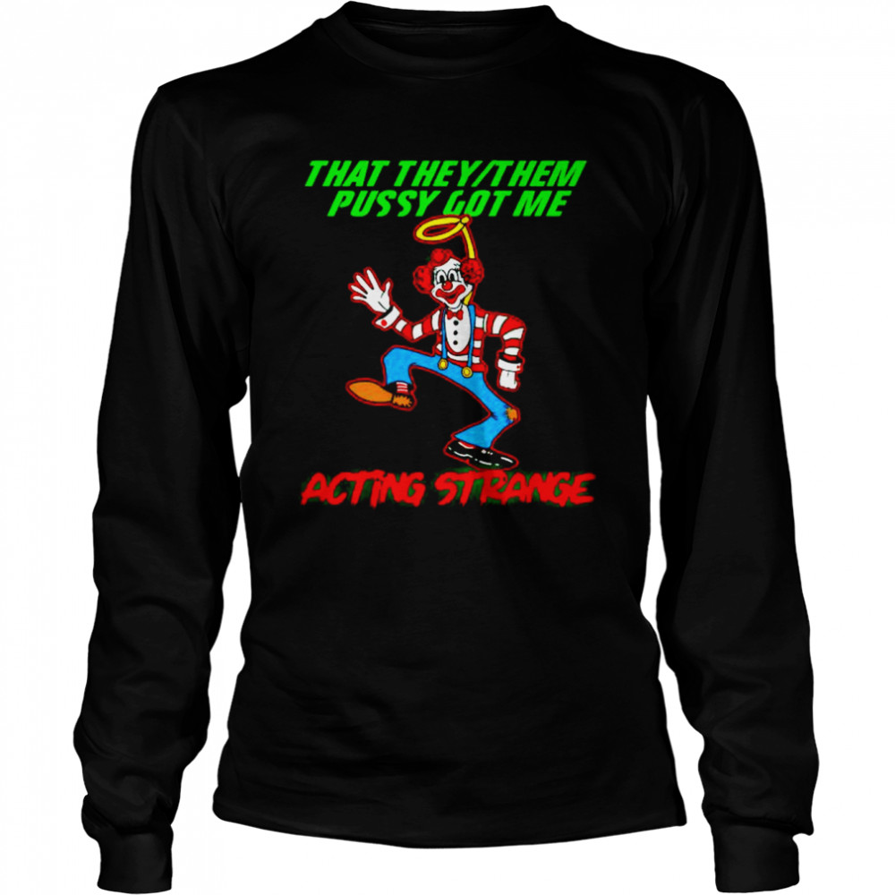 clown that they them pussy got me acting strange shirt Long Sleeved T-shirt