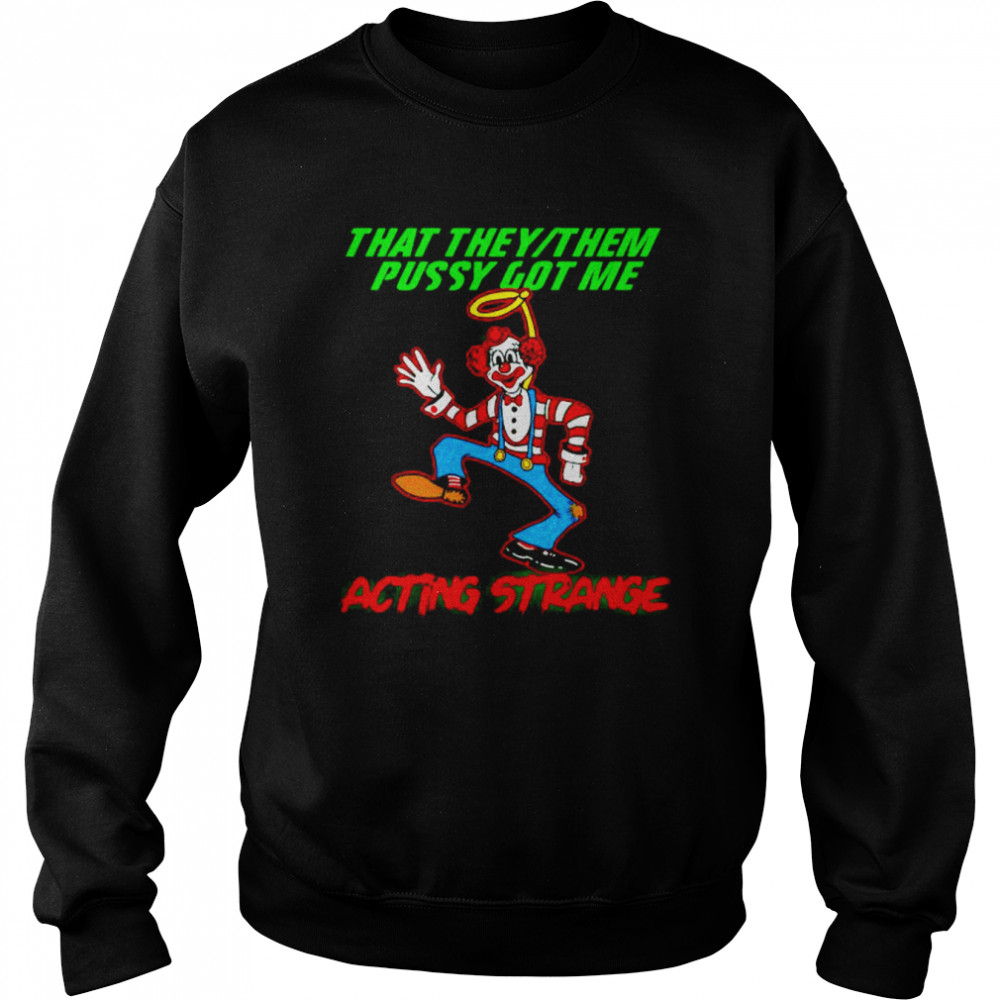 clown that they them pussy got me acting strange shirt Unisex Sweatshirt