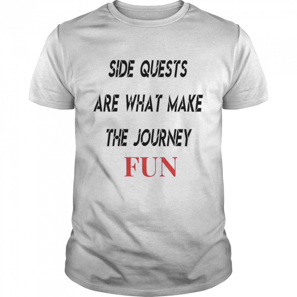 Side quests are what make the journey fun shirt