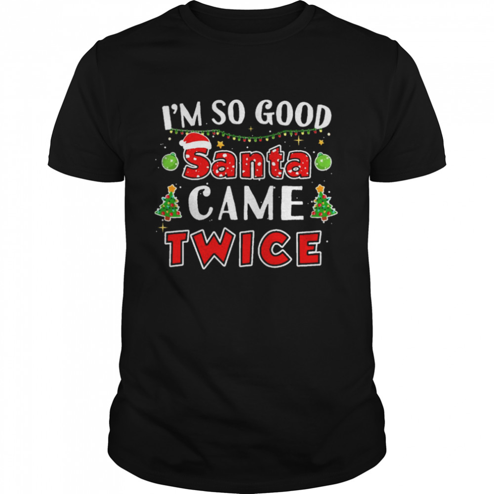 I’m So Good Santa Came Twice Naughty Christmas shirt