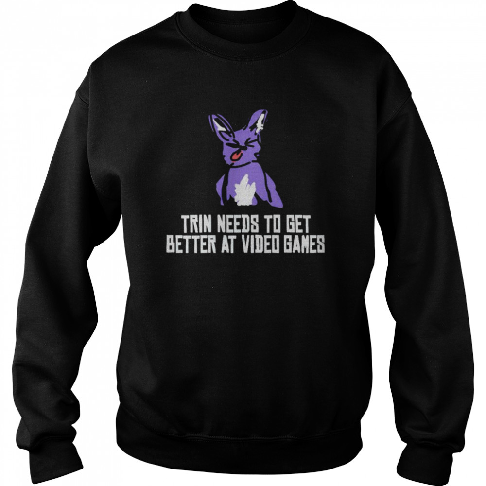 Trin needs to get better at video games shirt Unisex Sweatshirt