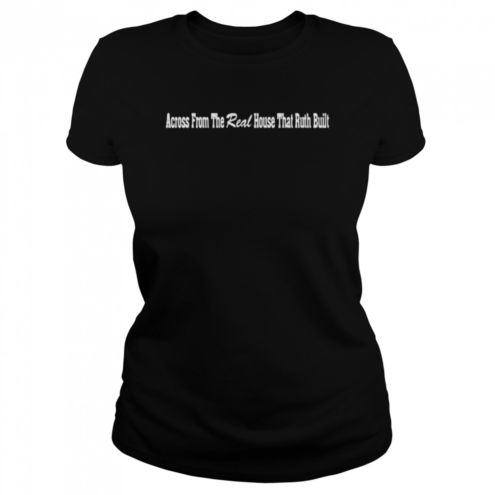 Across From the real House that ruth Built shirt Classic Women's T-shirt