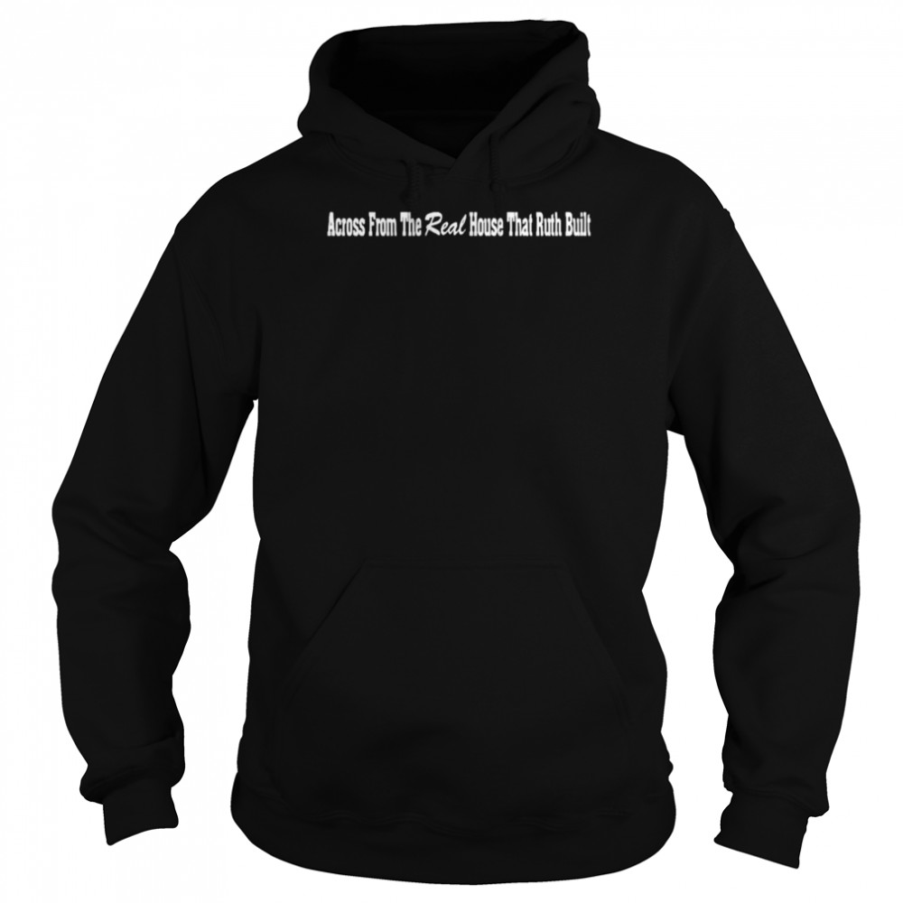 Across From the real House that ruth Built shirt Unisex Hoodie