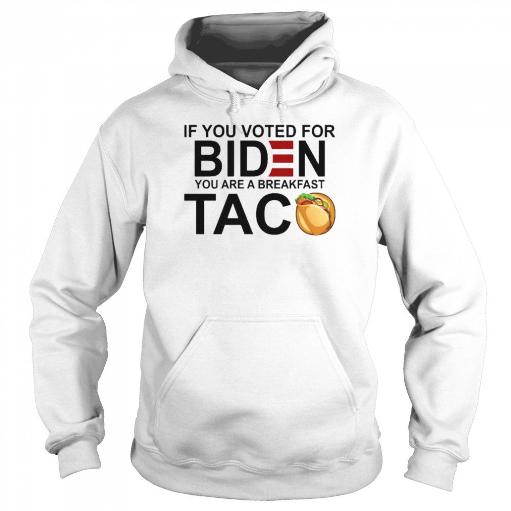 If You voted for bIden You are a breakfast Taco 2022 shirt Unisex Hoodie