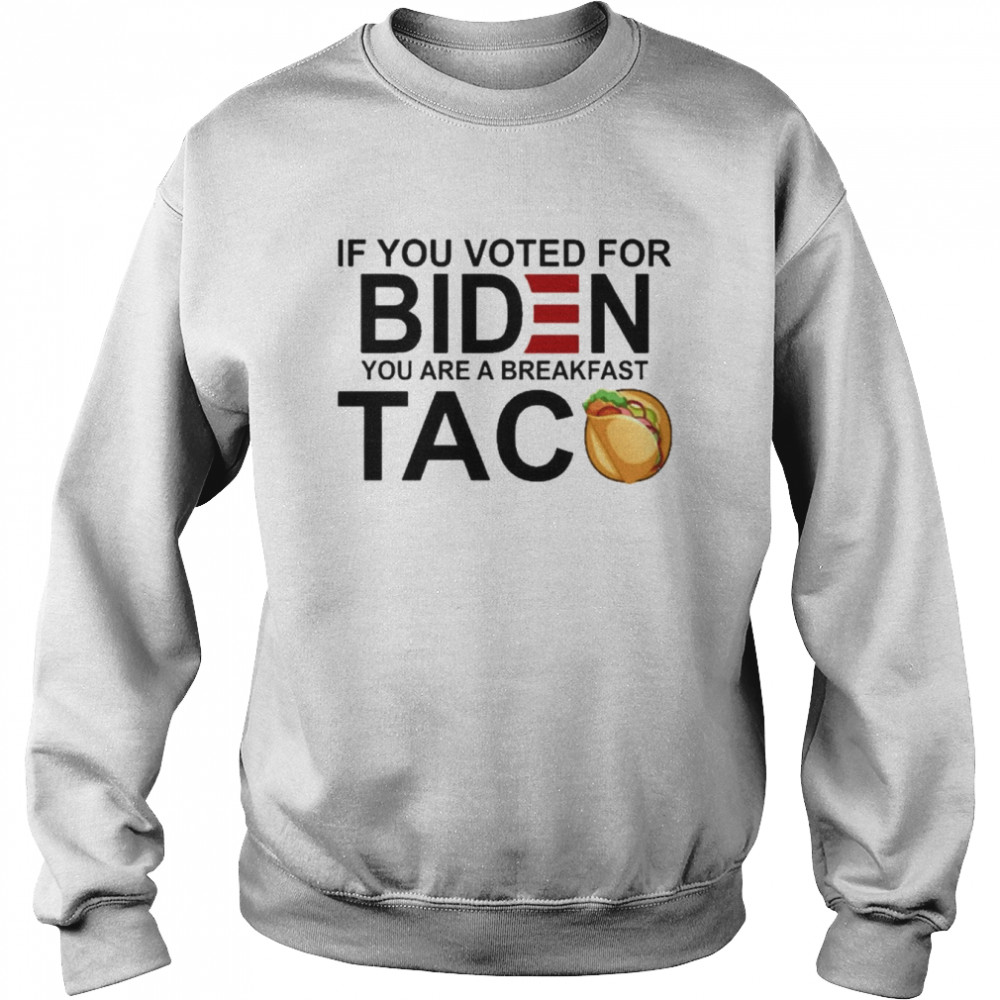 If You voted for bIden You are a breakfast Taco 2022 shirt Unisex Sweatshirt