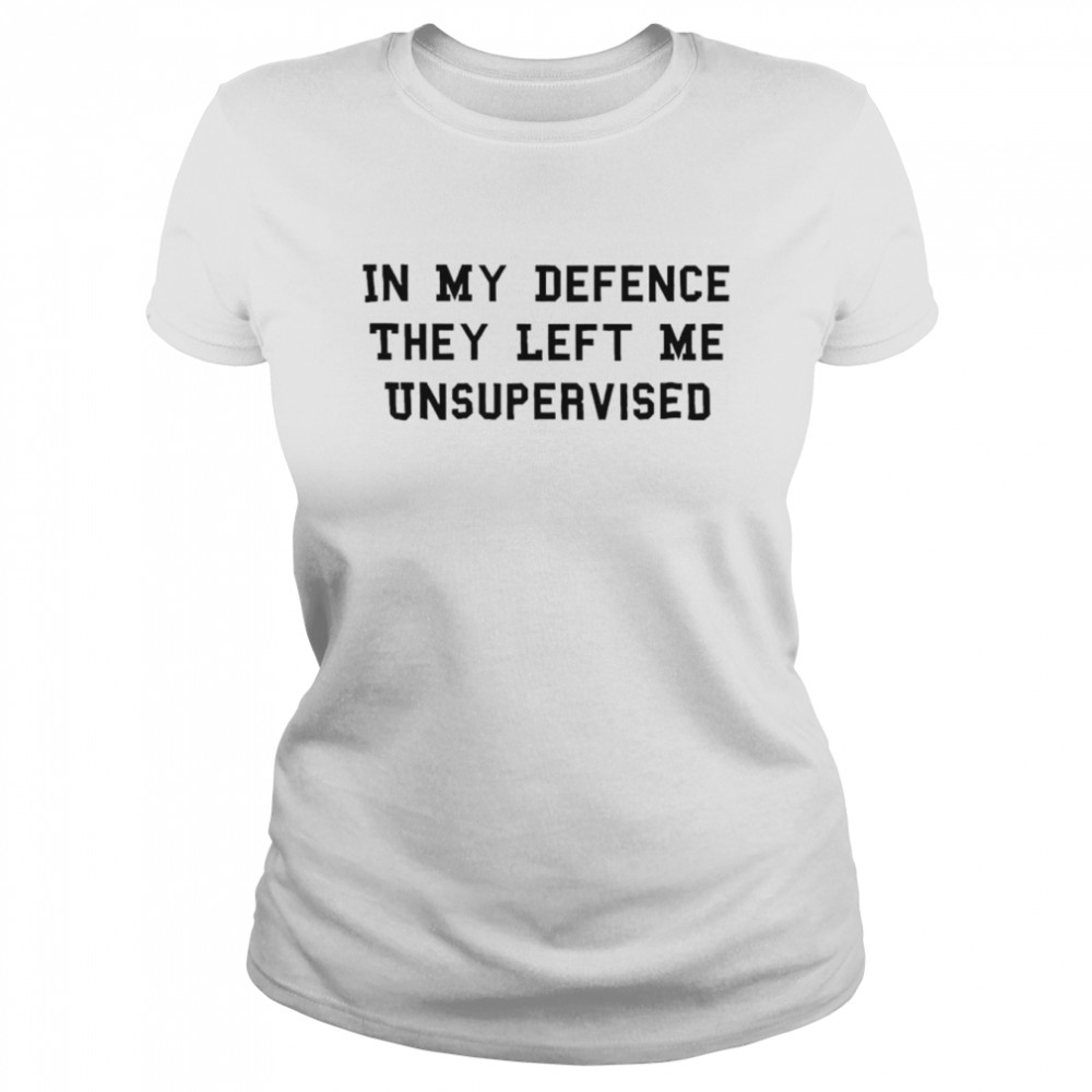 In my defence they left me unsupervised shirt Classic Women's T-shirt