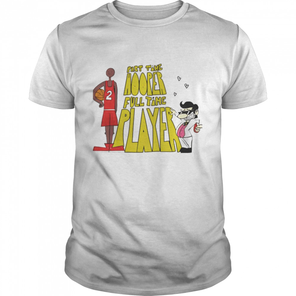 Part time hooper full time player shirt