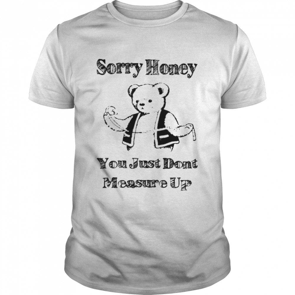 Sorry Honey You Just Don’t Measure Up  Classic Men's T-shirt