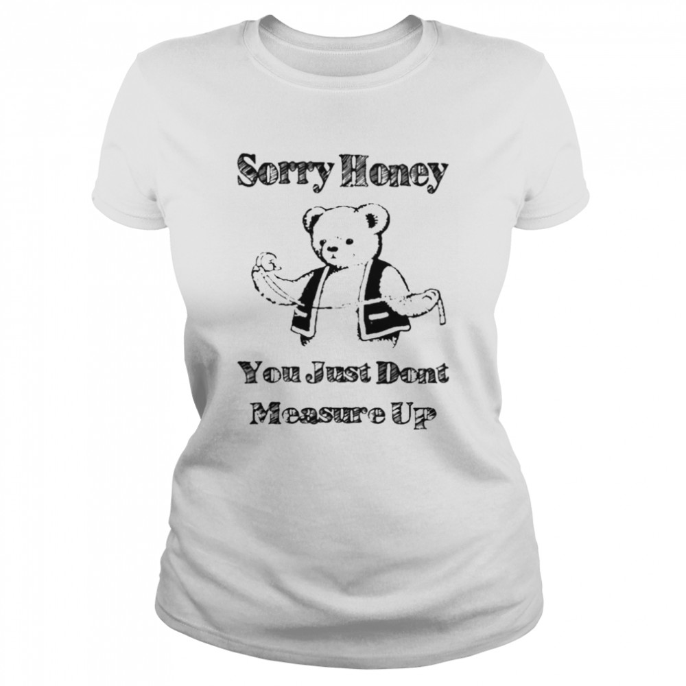 Sorry Honey You Just Don’t Measure Up  Classic Women's T-shirt