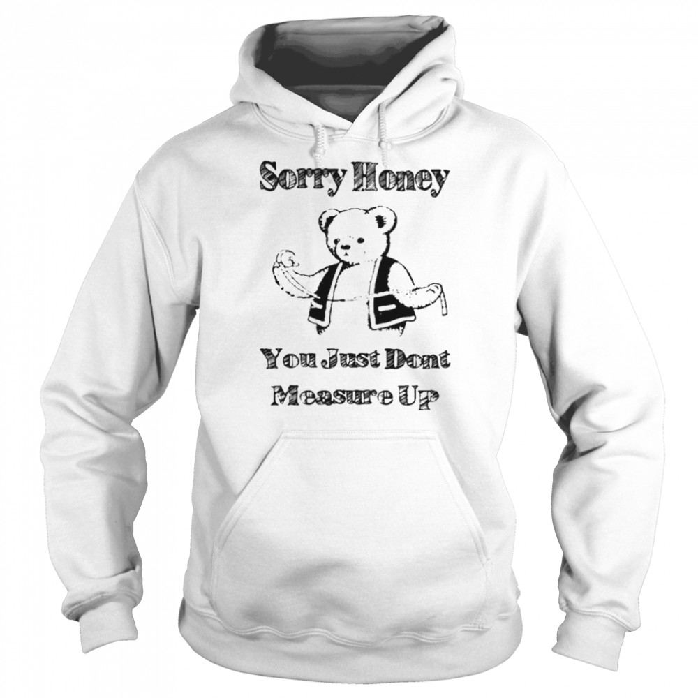 Sorry Honey You Just Don’t Measure Up  Unisex Hoodie