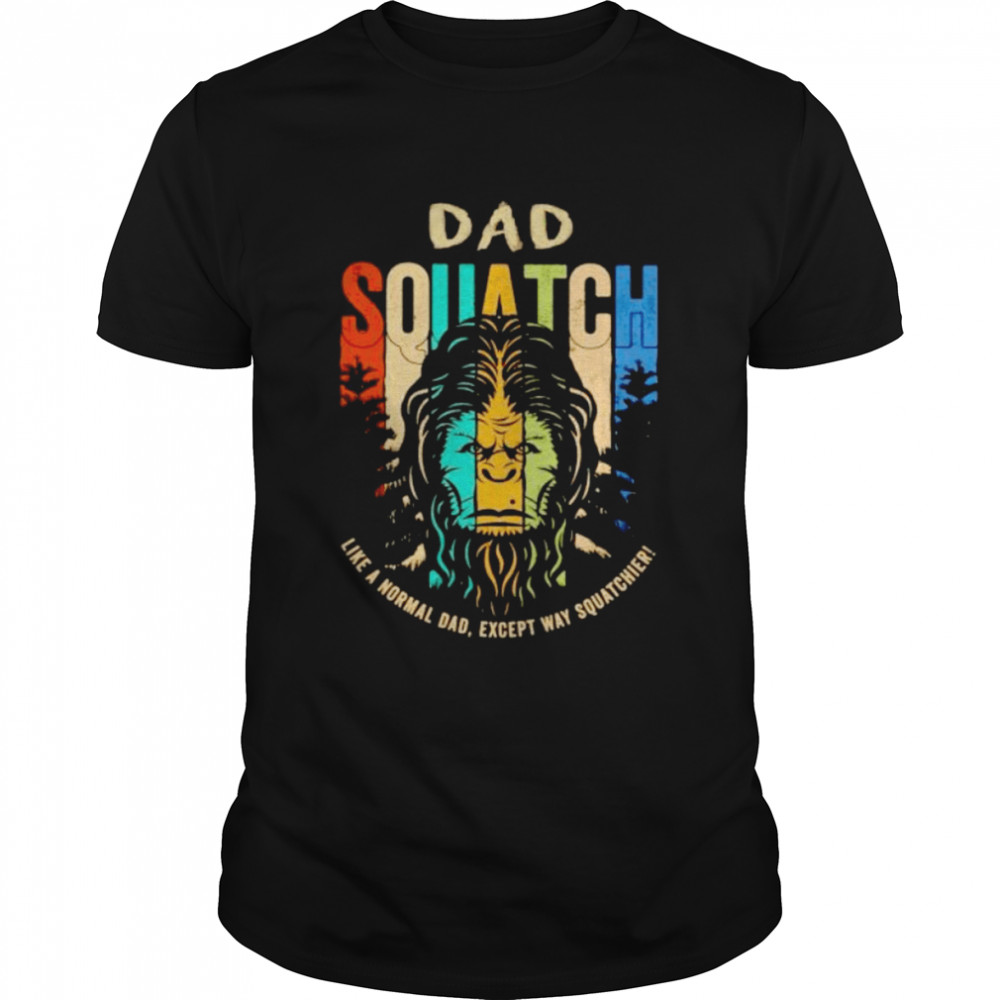 bigfoot dad squatch like a normal Dad shirt