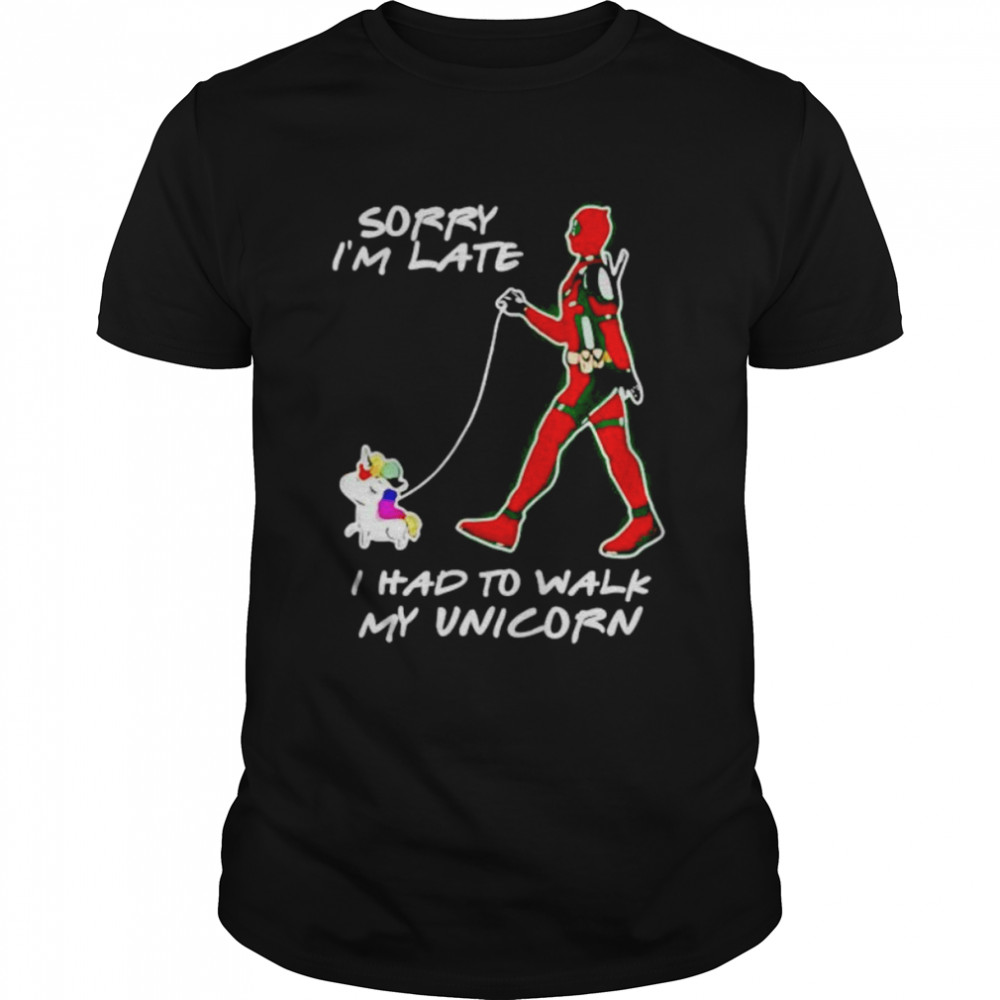 deadpool sorry I’m late I had to walk my unicorn shirt