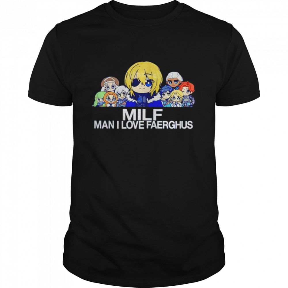 Milf man I love faerghus shirt