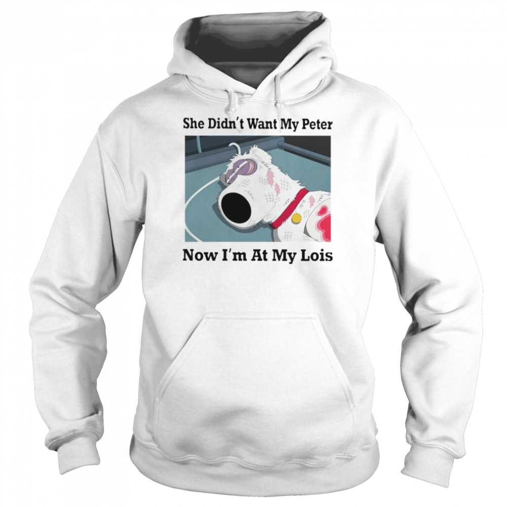 She didn’t want my peter now i’m at my lois shirt Unisex Hoodie