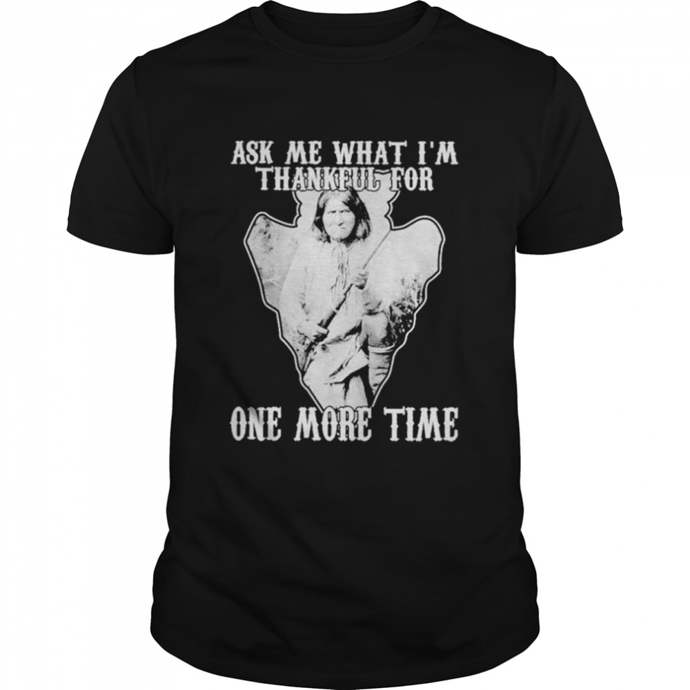 Native ask me thankful for one more time shirt