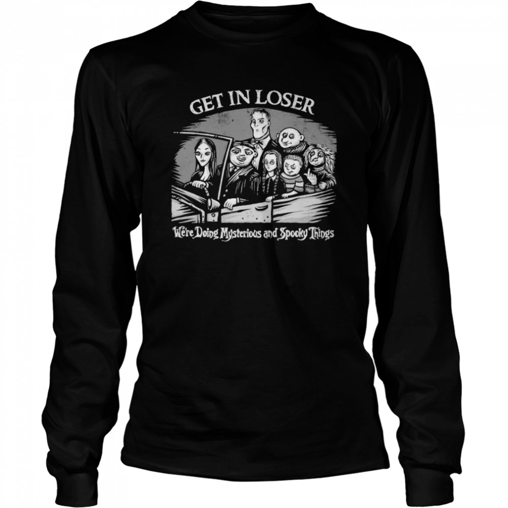 addams Family get in loser we’re doing mysterious and spooky things shirt Long Sleeved T-shirt