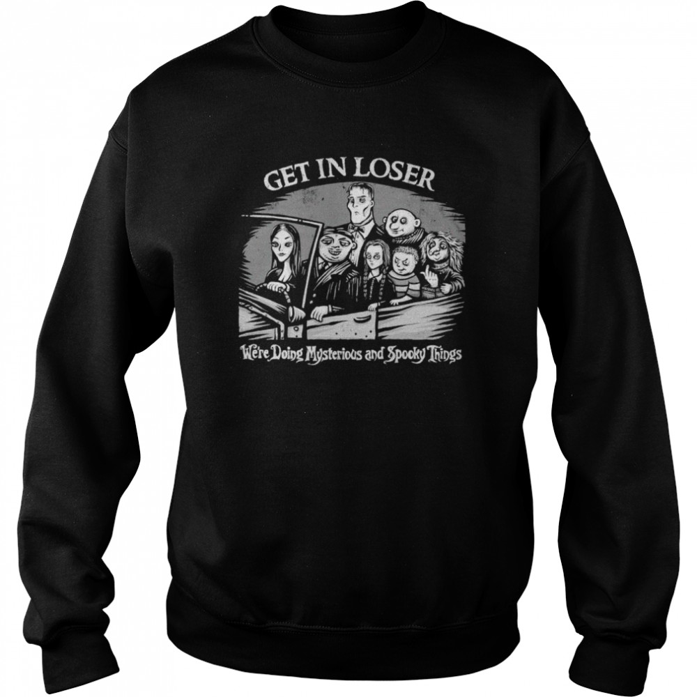 addams family get in loser were doing mysterious and spooky things shirt unisex sweatshirt