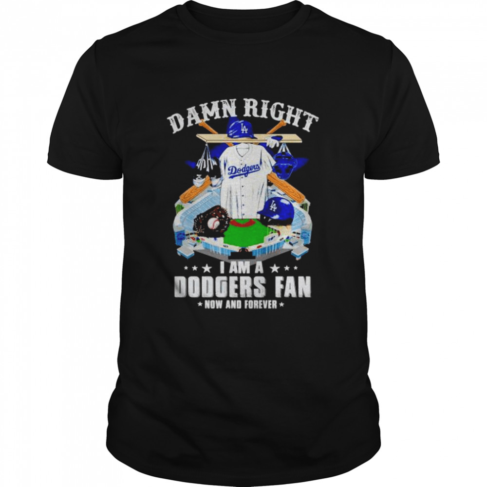 damn right I am Dodgers fan now and forever shirt