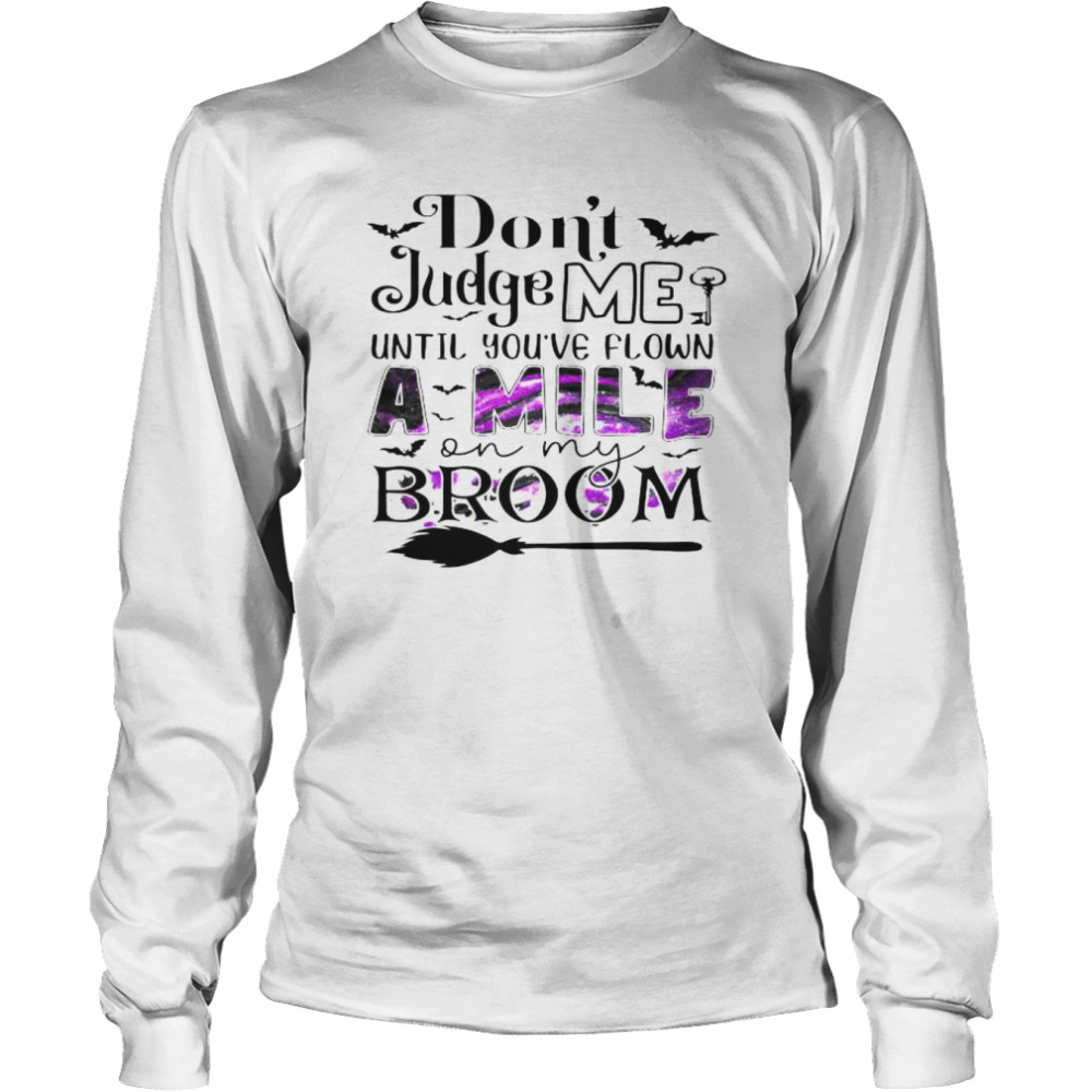 don’t judge me until you’ve flown a mile on my broom shirt Long Sleeved T-shirt
