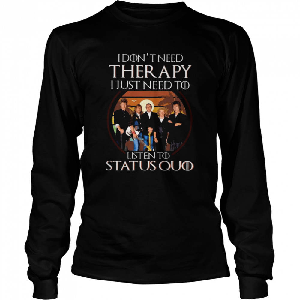 i dont need therapy i just need to listen to status quo shirt long sleeved t shirt