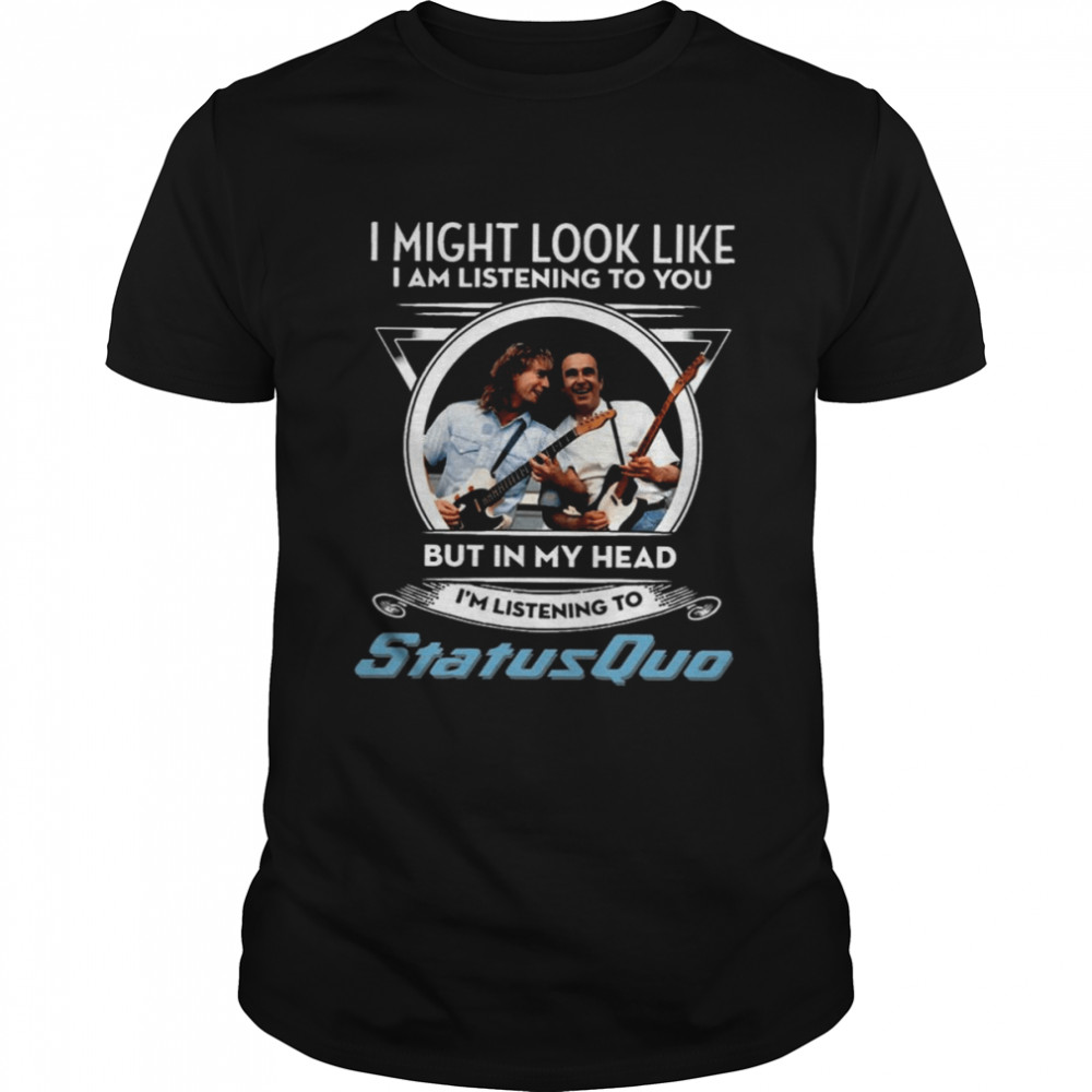 I Might Look Like I’m Listening To You But In My Head I’m Listening To Status Quo shirt Classic Men's T-shirt