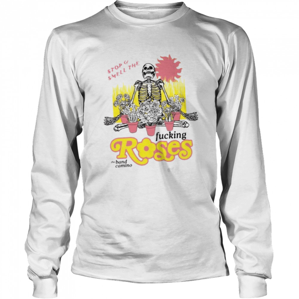 The Band Camino Stop And Smell The Fucking Roses shirt Long Sleeved T-shirt