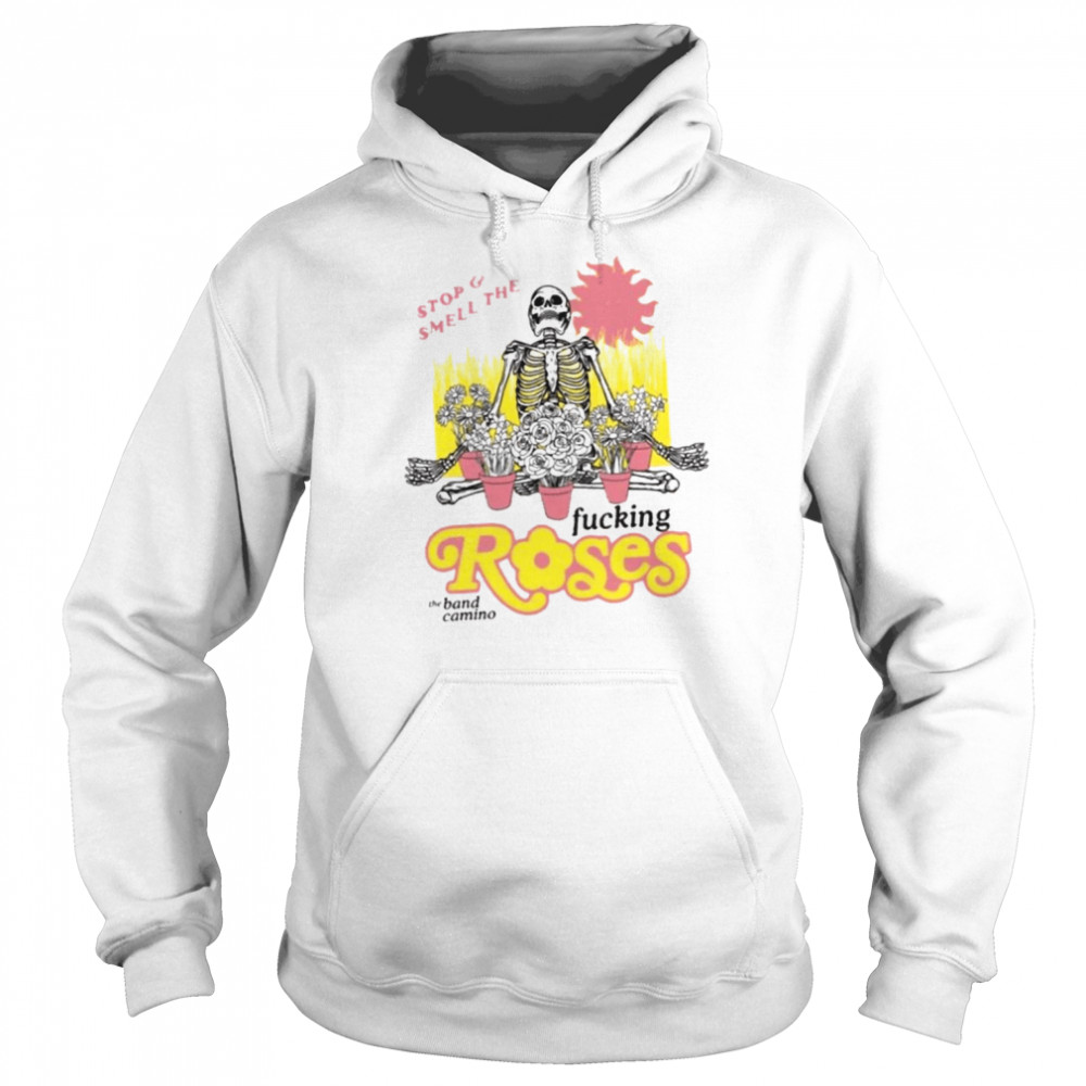 The Band Camino Stop And Smell The Fucking Roses shirt Unisex Hoodie