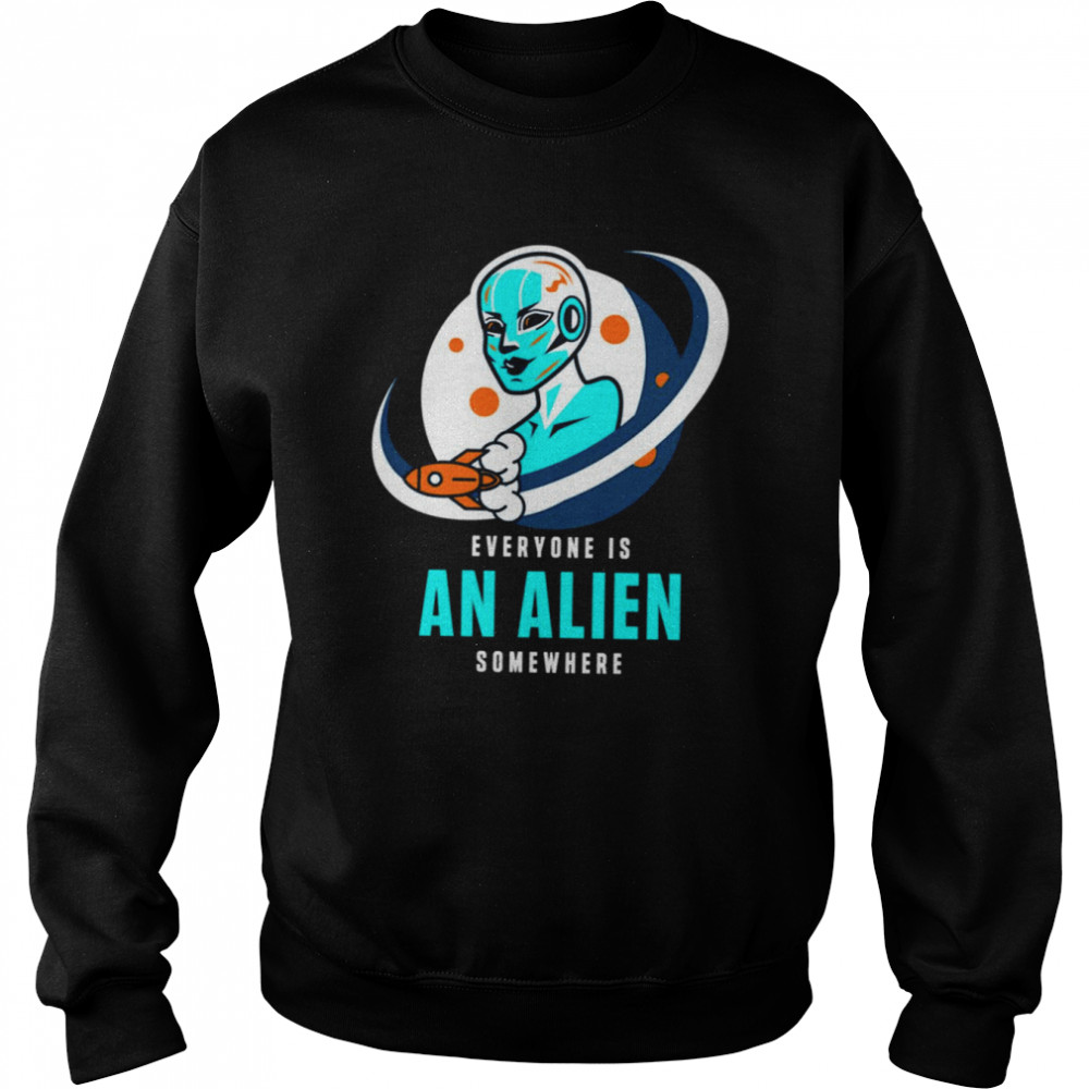 Everyone Is An Alien Somewhere shirt Unisex Sweatshirt