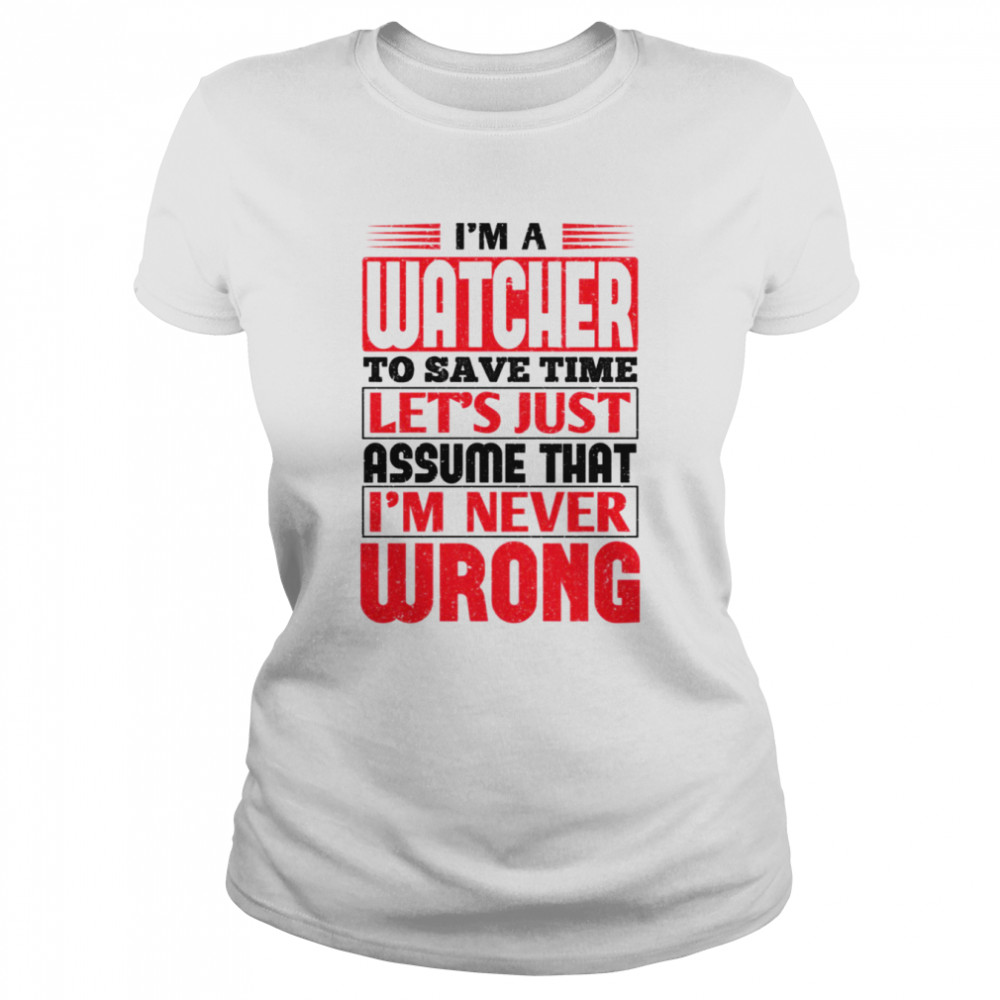 I’m A Watcher To Save Time Let’s Just Assume That I’m Never Wrong shirt Classic Women's T-shirt