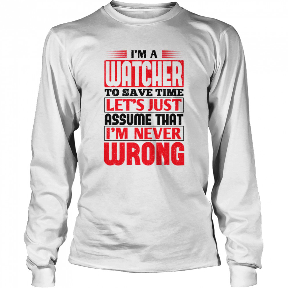 I’m A Watcher To Save Time Let’s Just Assume That I’m Never Wrong shirt Long Sleeved T-shirt