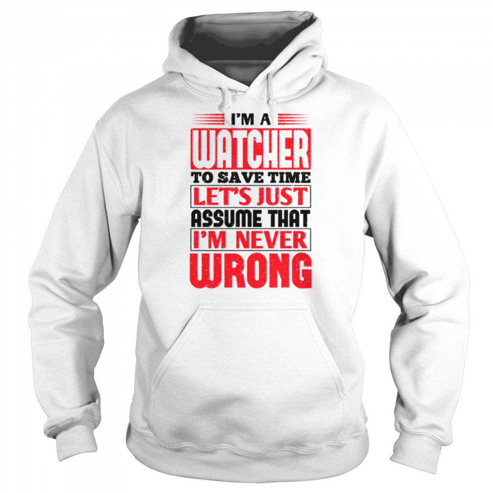 I’m A Watcher To Save Time Let’s Just Assume That I’m Never Wrong shirt Unisex Hoodie