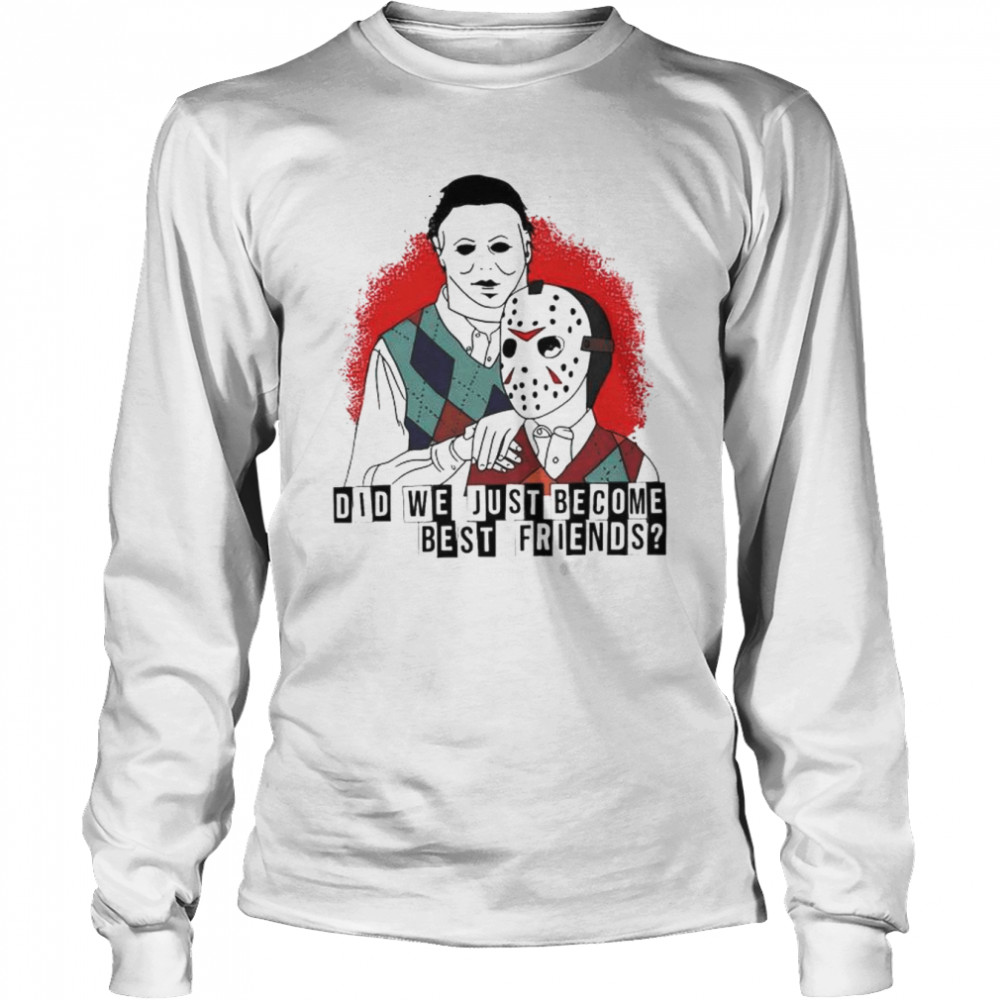 Jason Voorhees and Michael Myers did we just become best friends shirt Long Sleeved T-shirt