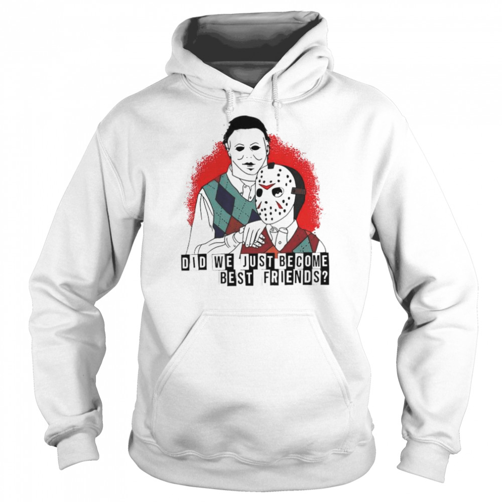 Jason Voorhees and Michael Myers did we just become best friends shirt Unisex Hoodie
