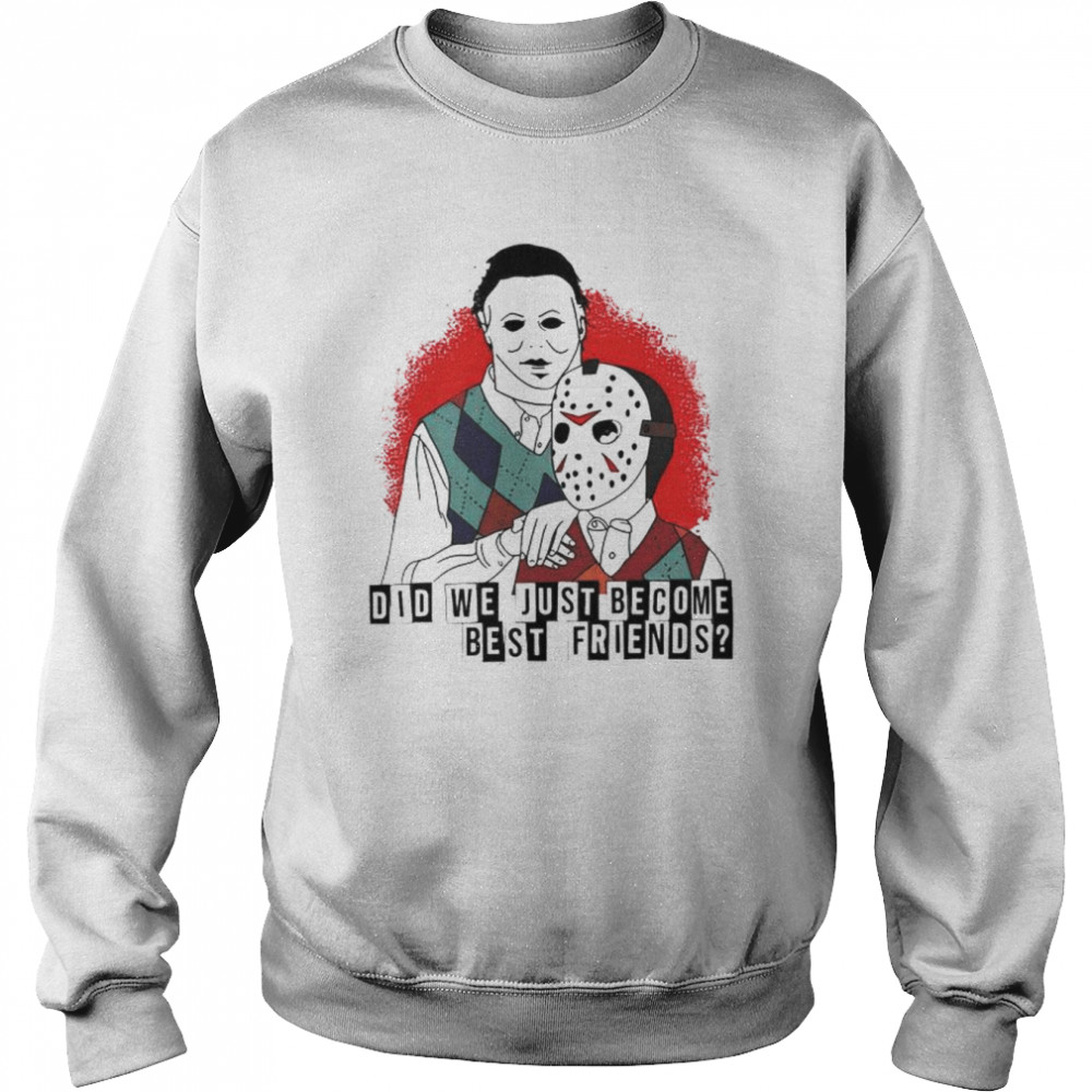 Jason Voorhees and Michael Myers did we just become best friends shirt Unisex Sweatshirt