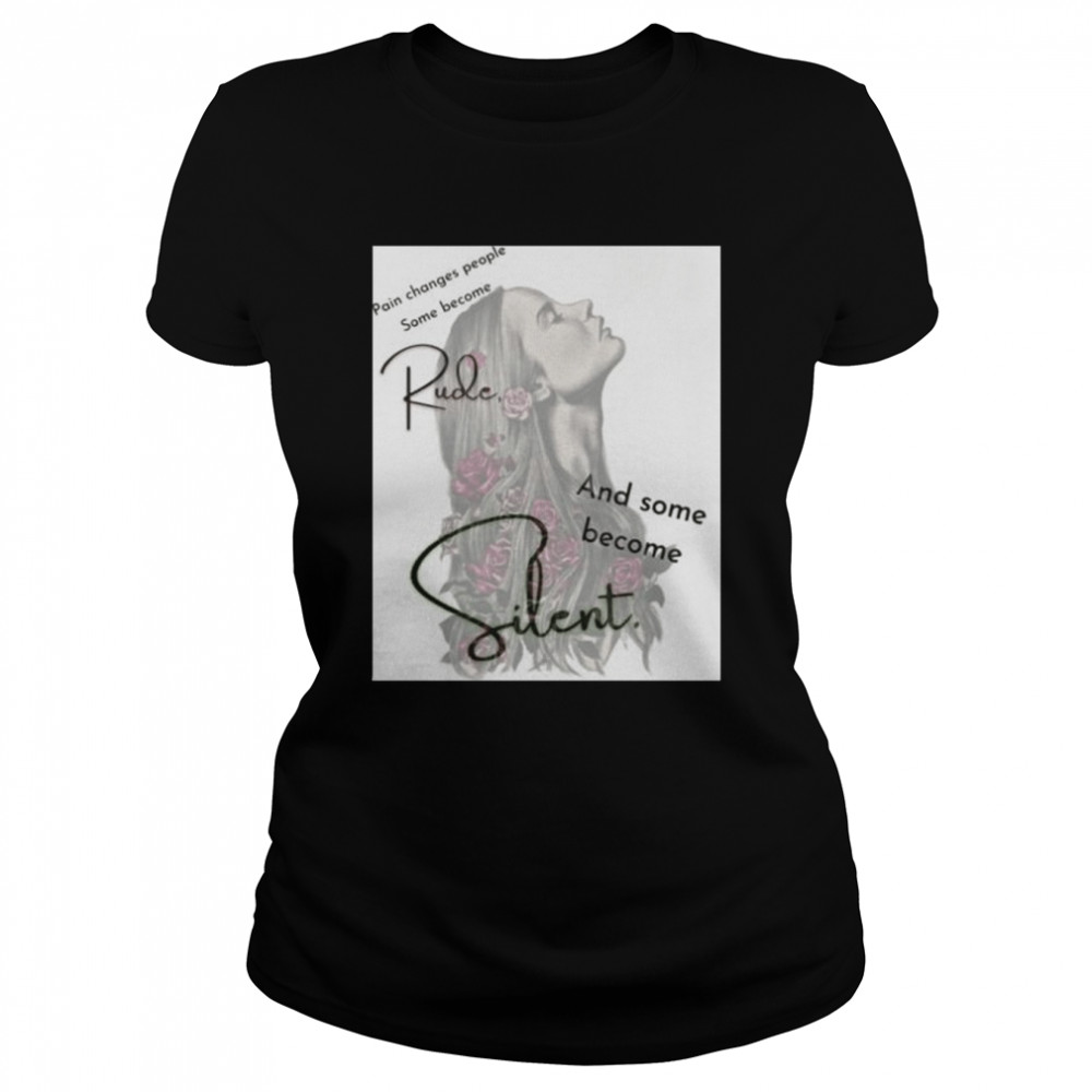 Pain changes people some become rude and some become silent shirt Classic Women's T-shirt