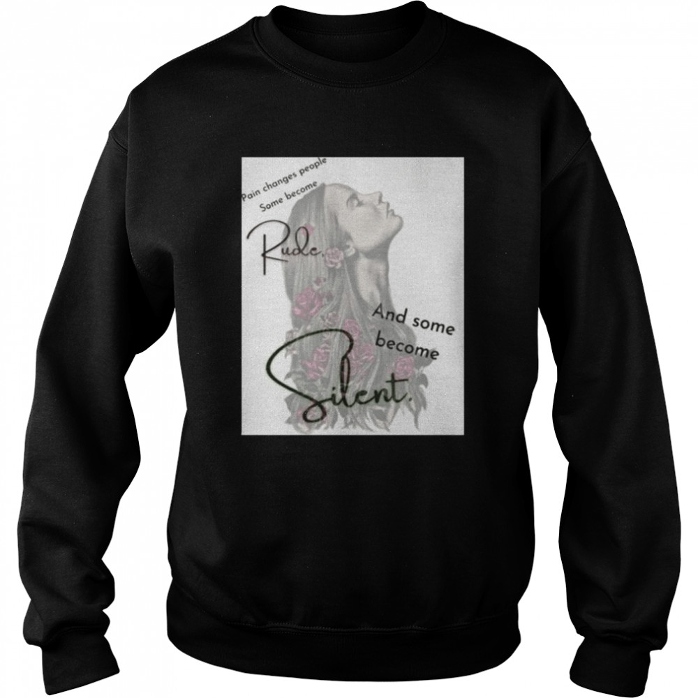 Pain changes people some become rude and some become silent shirt Unisex Sweatshirt