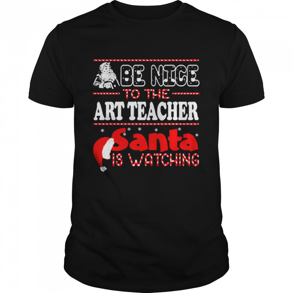 Be Nice To Art Teacher Santa Is Watching Art Teacher Christmas T Shirt
