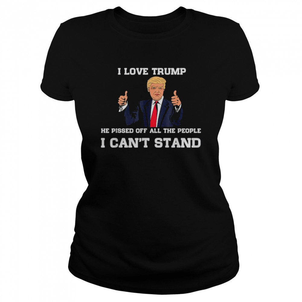 I Love Trump He Pissed Off All The People I Can’t Stand 2022 T- Classic Women's T-shirt