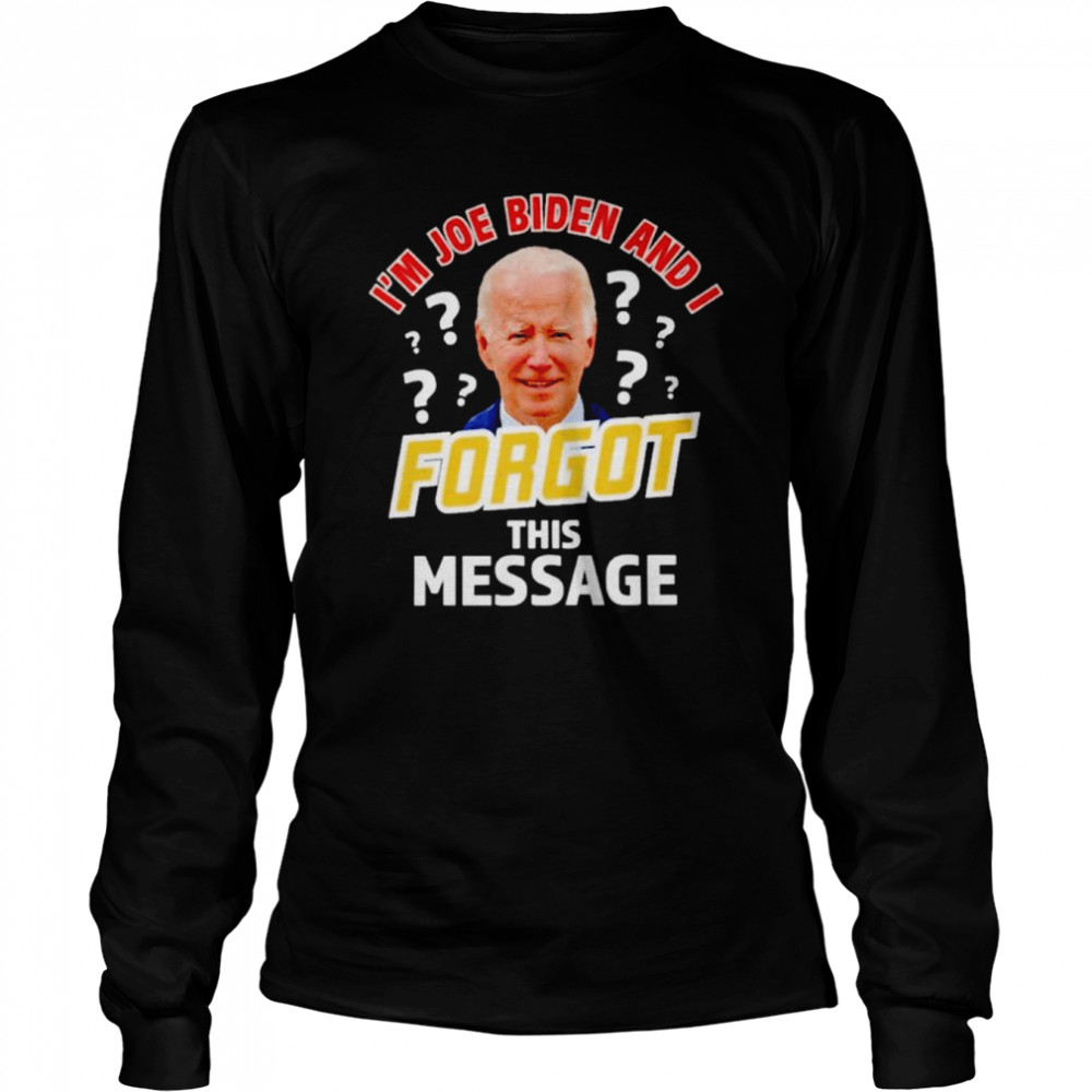 I’m Joe Biden and I forgot this message anti T-shirt Long Sleeved T-shirt