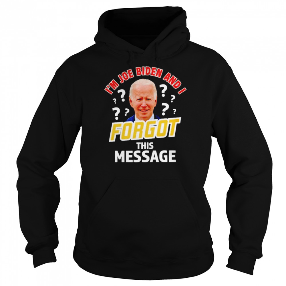 I’m Joe Biden and I forgot this message anti T-shirt Unisex Hoodie